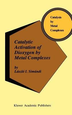 Catalytic Activation of Dioxygen by Metal Complexes - László I. Simándi - cover