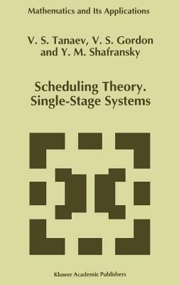 Scheduling Theory. Single-Stage Systems - V. Tanaev,W. Gordon,Yakov M. Shafransky - cover