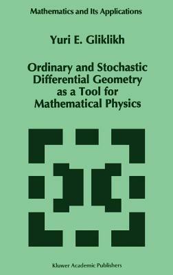 Ordinary and Stochastic Differential Geometry as a Tool for Mathematical Physics - Yuri E. Gliklikh - cover