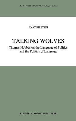 Talking Wolves: Thomas Hobbes on the Language of Politics and the Politics of Language - A. Biletzki - cover