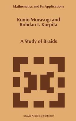 A Study of Braids - Kunio Murasugi,B. Kurpita - cover