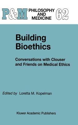 Building Bioethics: Conversations with Clouser and Friends on Medical Ethics - cover