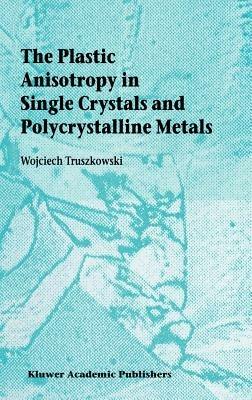 The Plastic Anisotropy in Single Crystals and Polycrystalline Metals - Wojciech Truszkowski - cover