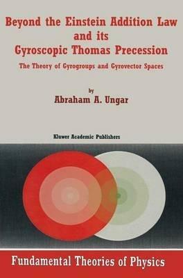 Beyond the Einstein Addition Law and its Gyroscopic Thomas Precession: The Theory of Gyrogroups and Gyrovector Spaces - Abraham A. Ungar - cover