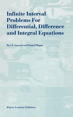 Infinite Interval Problems for Differential, Difference and Integral Equations - R.P. Agarwal,Donal O'Regan - cover