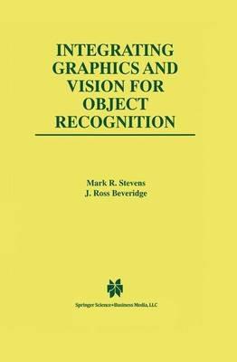 Integrating Graphics and Vision for Object Recognition - Mark R. Stevens,J. Ross Beveridge - cover