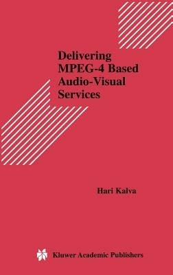 Delivering MPEG-4 Based Audio-Visual Services - Hari Kalva - cover