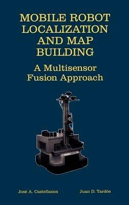 Mobile Robot Localization and Map Building: A Multisensor Fusion Approach - Jose A. Castellanos,Juan D. Tardós - cover