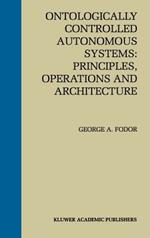 Ontologically Controlled Autonomous Systems: Principles, Operations, and Architecture: Principles, Operations, and Architecture