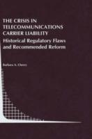 The Crisis in Telecommunications Carrier Liability: Historical Regulatory Flaws and Recommended Reform - Barbara A. Cherry - cover