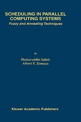 Scheduling in Parallel Computing Systems: Fuzzy and Annealing Techniques - Shaharuddin Salleh,Albert Y. Zomaya - cover