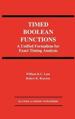 Timed Boolean Functions: A Unified Formalism for Exact Timing Analysis - William K.C. Lam,Robert K. Brayton - cover