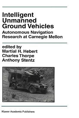 Intelligent Unmanned Ground Vehicles: Autonomous Navigation Research at Carnegie Mellon - cover