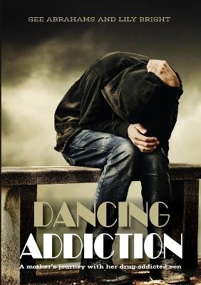 Dancing Addiction: A mother's journey with her drug addicted son - Gee Abrahams,Lily Bright - cover