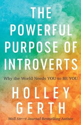 The Powerful Purpose of Introverts – Why the World Needs You to Be You - Holley Gerth - cover