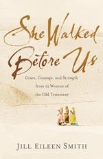 She Walked Before Us - Grace, Courage, and Strength from 12 Women of the Old Testament