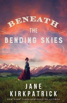 Beneath the Bending Skies - A Novel - Jane Kirkpatrick - cover