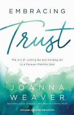 Embracing Trust – The Art of Letting Go and Holding On to a Forever–Faithful God - Joanna Weaver - cover