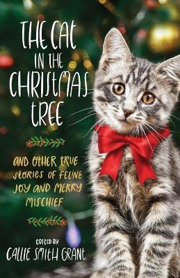 The Cat in the Christmas Tree - And Other True Stories of Feline Joy and Merry Mischief - Callie Smith Grant - cover