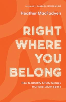 Right Where You Belong - How to Identify and Fully Occupy Your God-Given Space - Heather Macfadyen,Candace Bure - cover