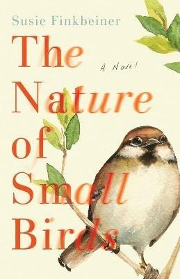 The Nature of Small Birds - A Novel - Susie Finkbeiner - cover