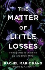 The Matter of Little Losses: Finding Grace to Grieve the Big (and Small) Things