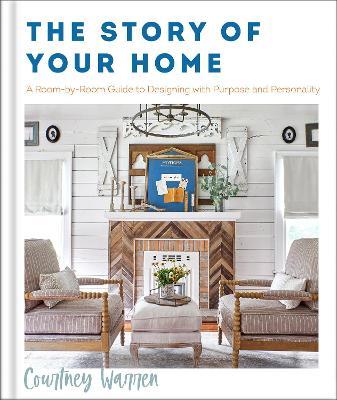 The Story of Your Home – A Room–by–Room Guide to Designing with Purpose and Personality - Courtney Warren - cover