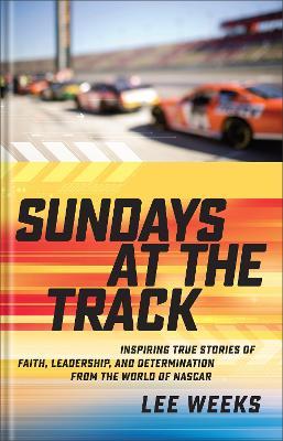 Sundays at the Track: Inspiring True Stories of Faith, Leadership, and Determination from the World of NASCAR - Lee Weeks - cover
