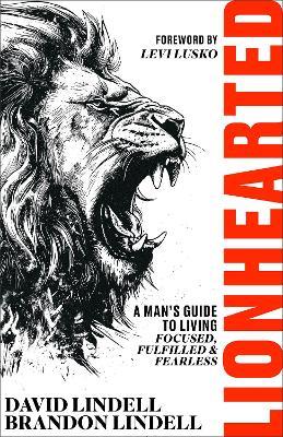 Lionhearted: A Man's Guide to Living Focused, Fulfilled, and Fearless - David Lindell,Brandon Lindell - cover