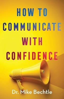 How to Communicate with Confidence - Dr. Mike Bechtle - cover