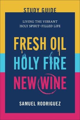 Fresh Oil, Holy Fire, New Wine Study Guide: Living the Vibrant Holy Spirit-Filled Life - Samuel Rodriguez - cover
