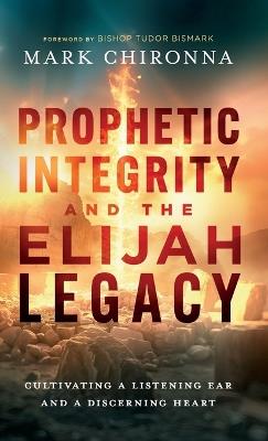 Prophetic Integrity and the Elijah Legacy: Cultivating a Listening Ear and a Discerning Heart - Mark Chironna - cover