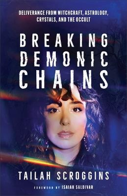 Breaking Demonic Chains: Deliverance from Witchcraft, Astrology, Crystals, and the Occult - Tailah Scroggins - cover