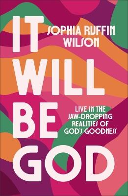 It Will Be God: Live in the Jaw-Dropping Realities of God's Goodness - Sophia Ruffin-Wilson - cover