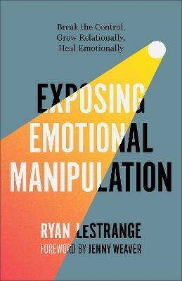 Exposing Emotional Manipulation: Break the Control, Grow Relationally, Heal Emotionally - Ryan LeStrange - cover