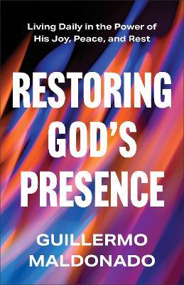 Restoring God's Presence: Living Daily in the Power of His Joy, Peace, and Rest - Guillermo Maldonado - cover