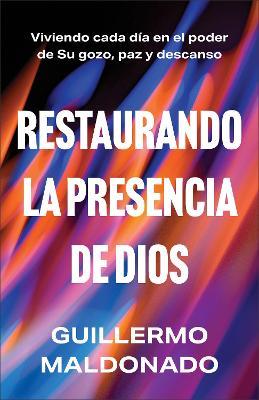 Restaurando la presencia de Dios: Viviendo cada día en el poder de Su gozo, paz y descanso - Guillermo Maldonado - cover