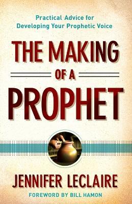 The Making of a Prophet – Practical Advice for Developing Your Prophetic Voice - Jennifer Leclaire,Bill Hamon - cover