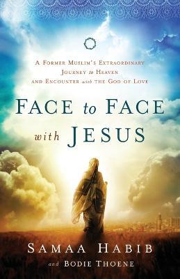 Face to Face with Jesus – A Former Muslim`s Extraordinary Journey to Heaven and Encounter with the God of Love - Bodie Thoene,Samaa Habib,Mike Bickle - cover