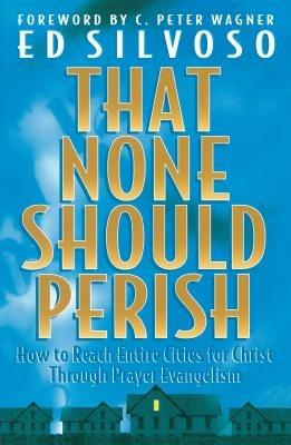 That None Should Perish – How to Reach Entire Cities for Christ Through Prayer Evangelism - Ed Silvoso,C. Wagner - cover