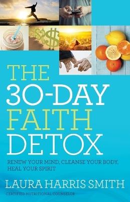 The 30-Day Faith Detox - Renew Your Mind, Cleanse Your Body, Heal Your Spirit - Laura Harris Smith - cover