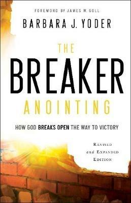 The Breaker Anointing – How God Breaks Open the Way to Victory - Barbara J. Yoder,James Goll,Chuck Pierce - cover
