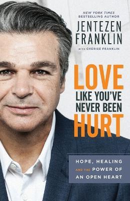Love Like You`ve Never Been Hurt – Hope, Healing and the Power of an Open Heart - Jentezen Franklin,Cherise Franklin - cover