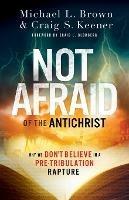Not Afraid of the Antichrist – Why We Don`t Believe in a Pre–Tribulation Rapture - Michael L. Brown,Craig S. Keener,Craig Blomberg - cover