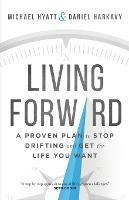 Living Forward - A Proven Plan to Stop Drifting and Get the Life You Want - Michael Hyatt,Daniel Harkavy - cover