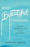 Messy Beautiful Friendship - Finding and Nurturing Deep and Lasting Relationships