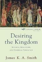 Desiring the Kingdom - Worship, Worldview, and Cultural Formation