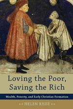 Loving the Poor, Saving the Rich - Wealth, Poverty, and Early Christian Formation