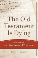The Old Testament Is Dying – A Diagnosis and Recommended Treatment - Brent A. Strawn - cover