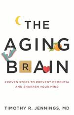 The Aging Brain: Proven Steps to Prevent Dementia and Sharpen Your Mind